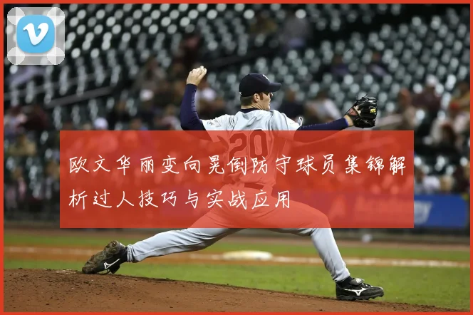 欧文华丽变向晃倒防守球员集锦解析过人技巧与实战应用