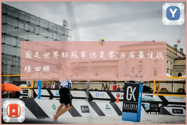 国足世界杯冠军仍是零 历届最佳战绩回顾