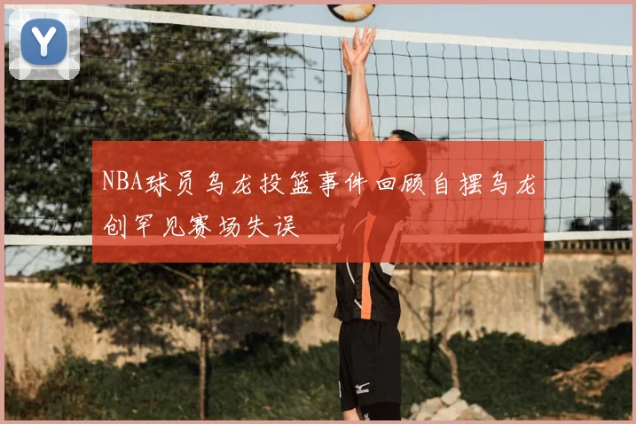 NBA球员乌龙投篮事件回顾自摆乌龙创罕见赛场失误