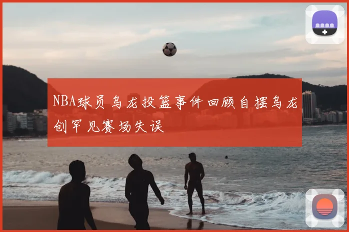 NBA球员乌龙投篮事件回顾自摆乌龙创罕见赛场失误
