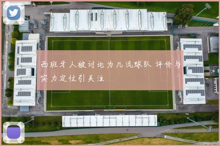 西班牙人被讨论为几流球队 评价与实力定位引关注