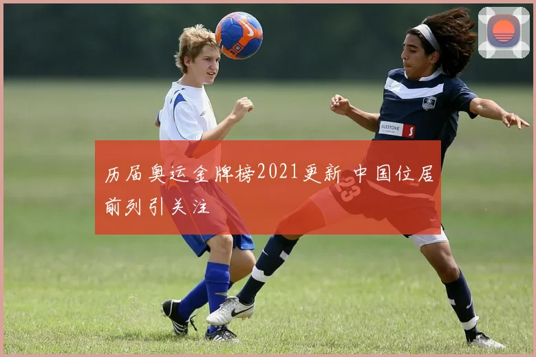 历届奥运金牌榜2021更新 中国位居前列引关注