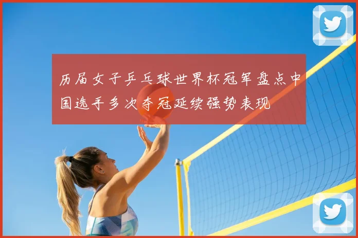 历届女子乒乓球世界杯冠军盘点中国选手多次夺冠延续强势表现