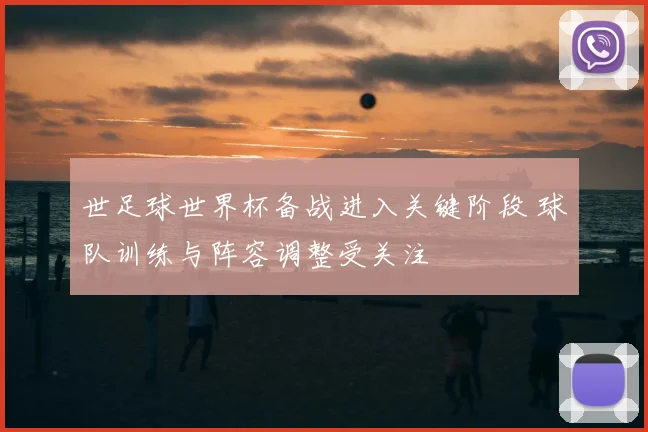 世足球世界杯备战进入关键阶段 球队训练与阵容调整受关注
