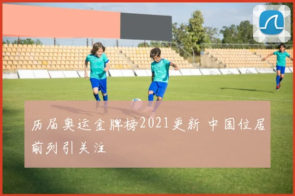 历届奥运金牌榜2021更新 中国位居前列引关注