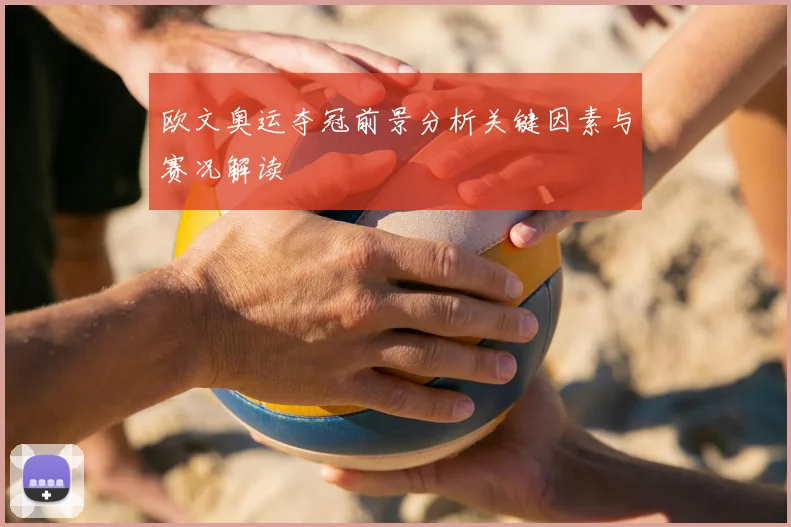 欧文奥运夺冠前景分析关键因素与赛况解读