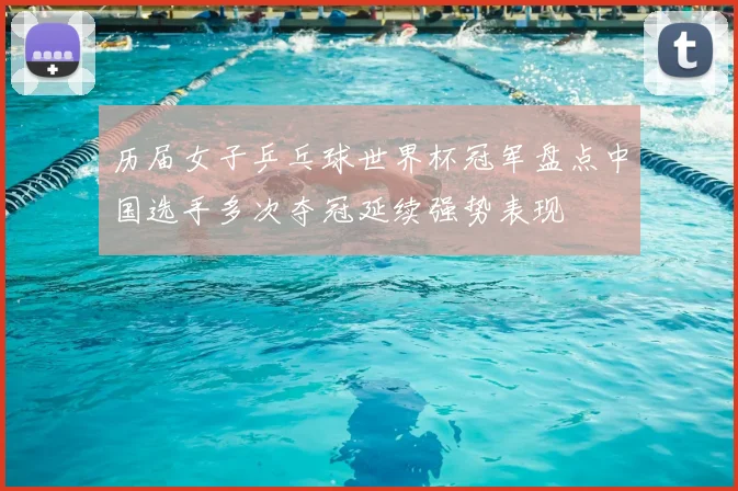 历届女子乒乓球世界杯冠军盘点中国选手多次夺冠延续强势表现