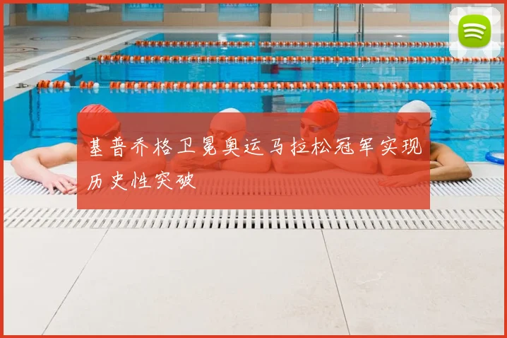基普乔格卫冕奥运马拉松冠军实现历史性突破