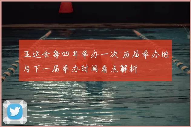 亚运会每四年举办一次 历届举办地与下一届举办时间看点解析