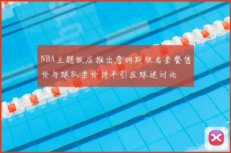 NBA主题饭店推出詹姆斯联名套餐售价与球队票价持平引发球迷讨论
