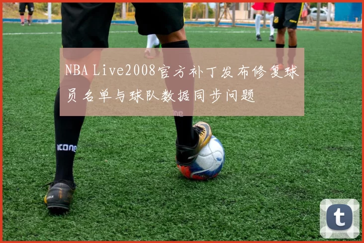 NBA Live2008官方补丁发布修复球员名单与球队数据同步问题