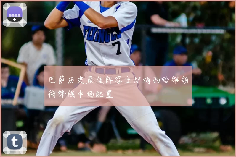 巴萨历史最佳阵容出炉梅西哈维领衔锋线中场配置