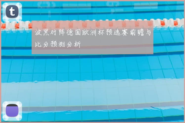 波黑对阵德国欧洲杯预选赛前瞻与比分预测分析
