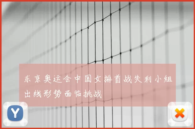 东京奥运会中国女排首战失利小组出线形势面临挑战