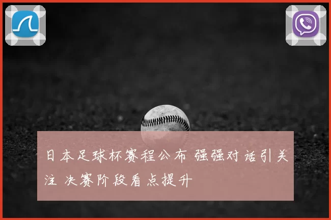 日本足球杯赛程公布 强强对话引关注 决赛阶段看点提升
