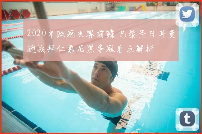 2020年欧冠决赛前瞻 巴黎圣日耳曼迎战拜仁慕尼黑争冠看点解析