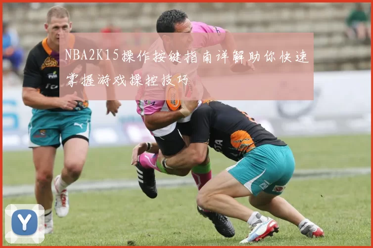 NBA2K15操作按键指南详解助你快速掌握游戏操控技巧