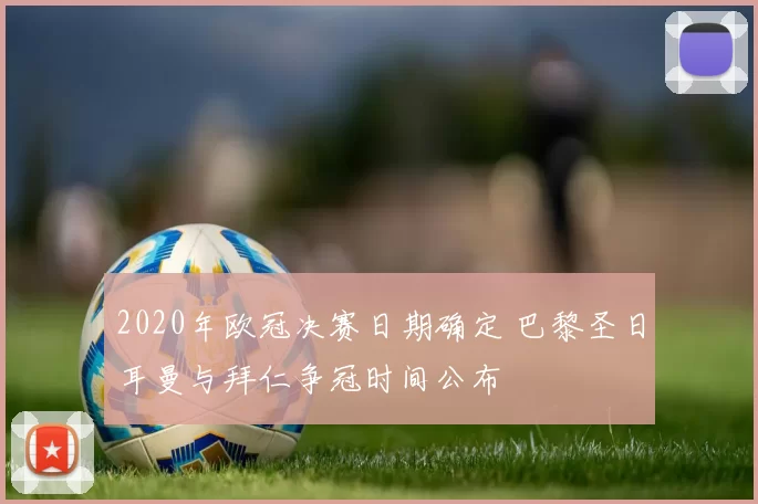 2020年欧冠决赛日期确定 巴黎圣日耳曼与拜仁争冠时间公布