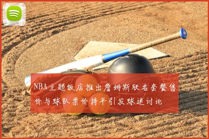 NBA主题饭店推出詹姆斯联名套餐售价与球队票价持平引发球迷讨论