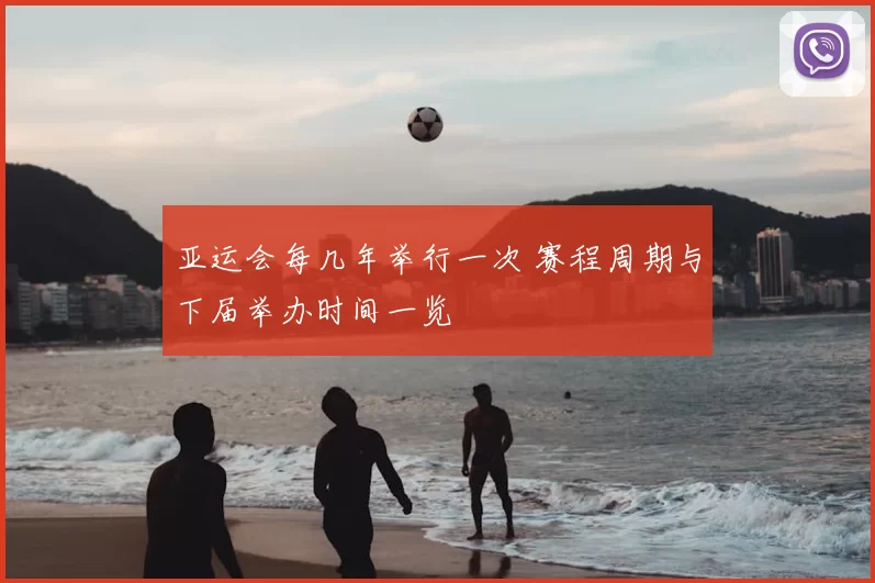 亚运会每几年举行一次 赛程周期与下届举办时间一览