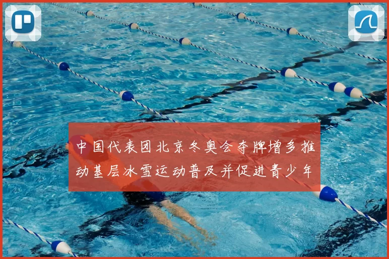 中国代表团北京冬奥会夺牌增多推动基层冰雪运动普及并促进青少年参与