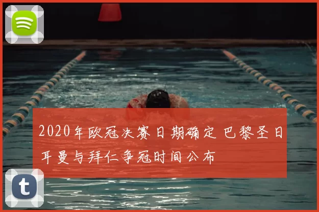2020年欧冠决赛日期确定 巴黎圣日耳曼与拜仁争冠时间公布