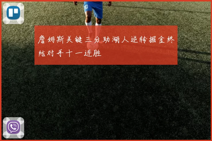 詹姆斯关键三分助湖人逆转掘金终结对手十一连胜