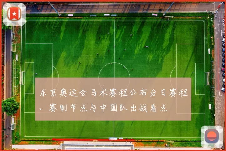 东京奥运会马术赛程公布分日赛程、赛制节点与中国队出战看点