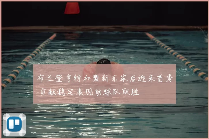 布兰登亨特加盟新东家后迎来首秀 贡献稳定表现助球队取胜