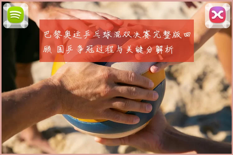 巴黎奥运乒乓球混双决赛完整版回顾 国乒争冠过程与关键分解析