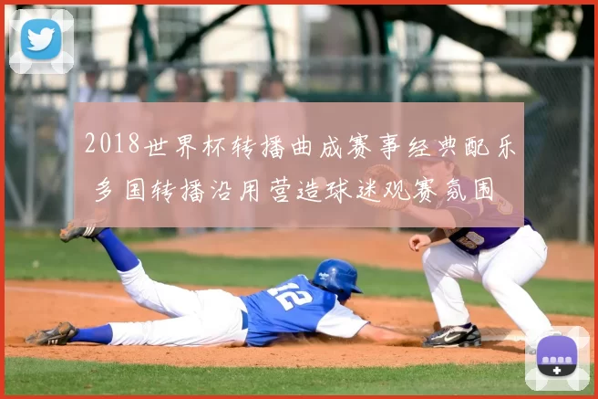 2018世界杯转播曲成赛事经典配乐 多国转播沿用营造球迷观赛氛围