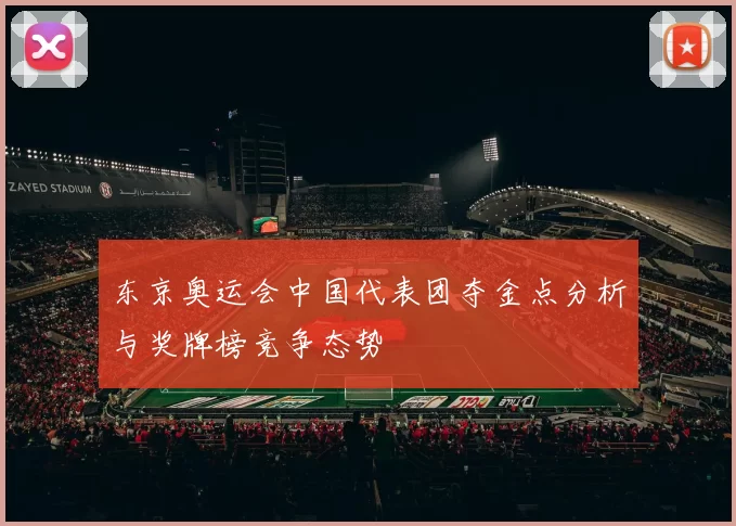 东京奥运会中国代表团夺金点分析与奖牌榜竞争态势