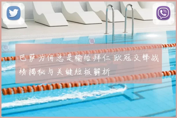 巴萨为何总是输给拜仁 欧冠交锋战绩揭秘与关键短板解析