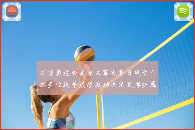 东京奥运会高尔夫赛决赛日风雨干扰多位选手成绩波动决定奖牌归属