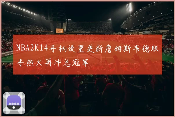 NBA2K14手柄设置更新詹姆斯韦德联手热火再冲总冠军
